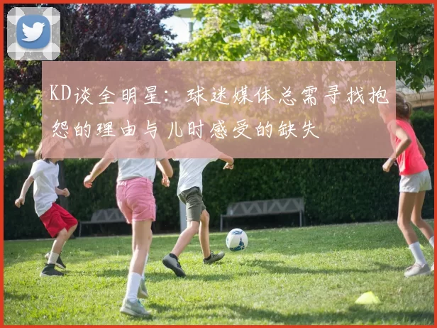 KD谈全明星：球迷媒体总需寻找抱怨的理由与儿时感受的缺失