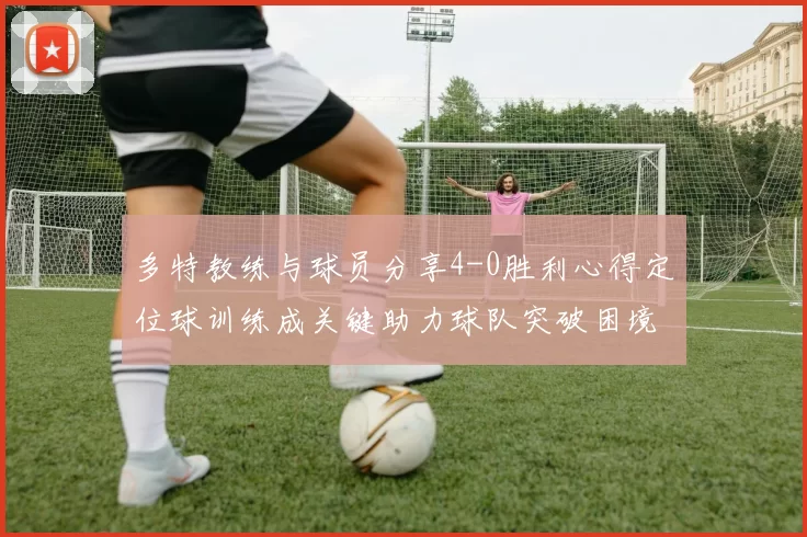 多特教练与球员分享4-0胜利心得定位球训练成关键助力球队突破困境
