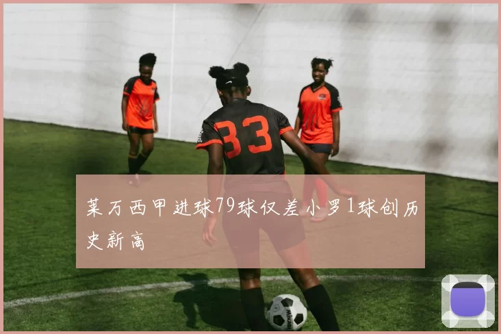莱万西甲进球79球仅差小罗1球创历史新高
