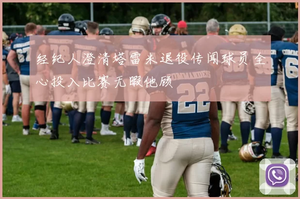 经纪人澄清塔雷米退役传闻球员全心投入比赛无暇他顾